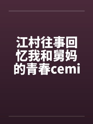 江村往事回忆我和舅妈的青春ceming23