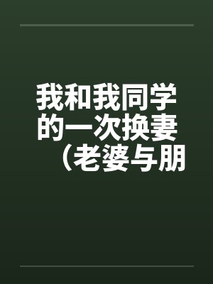 我和我同学的一次换妻（老婆与朋友妻）