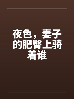 夜色，妻子的肥臀上骑着谁