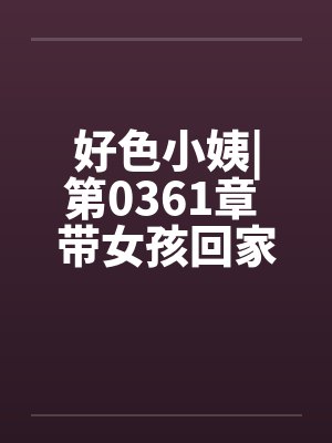 好色小姨|第0361章 带女孩回家