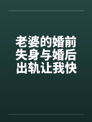 老婆的婚前失身与婚后出轨让我快乐让我痛