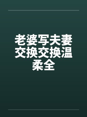 老婆写夫妻交换交换温柔全