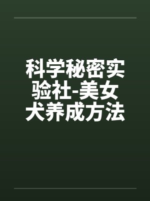 科学秘密实验社-美女犬养成方法之研究sm