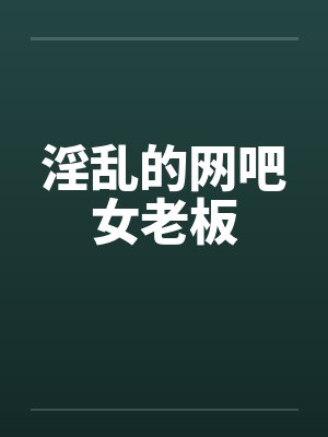 淫乱的网吧女老板