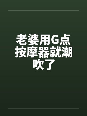 老婆用G点按摩器就潮吹了