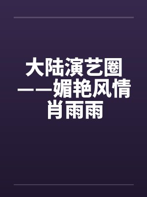 大陆演艺圈——媚艳风情肖雨雨