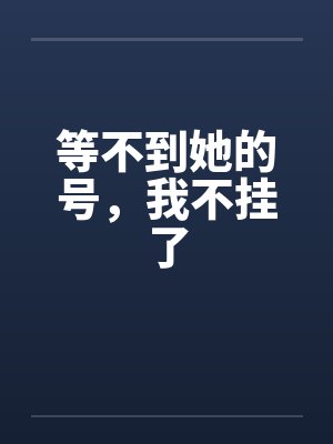 等不到她的号，我不挂了
