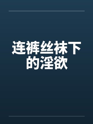 连裤丝袜下的淫欲