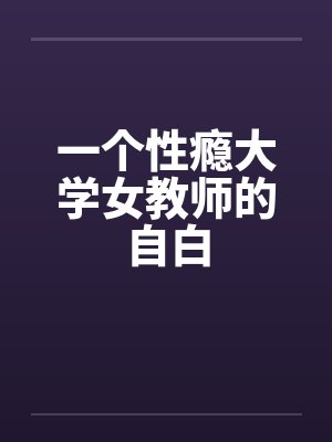 一个性瘾大学女教师的自白