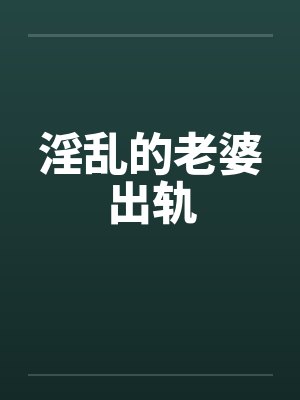 淫乱的老婆出轨