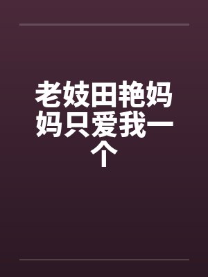 老妓田艳妈妈只爱我一个
