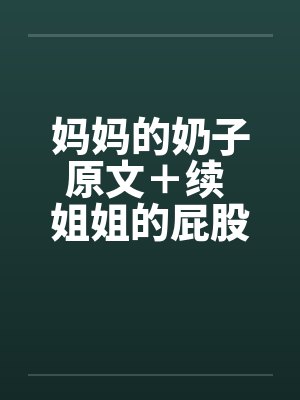 妈妈的奶子原文＋续 姐姐的屁股 01-09图文
