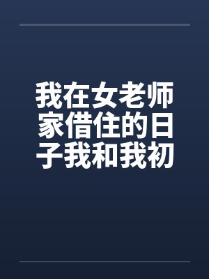 我在女老师家借住的日子我和我初中女老师的一次激情