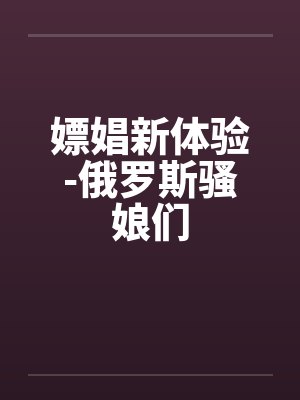 嫖娼新体验-俄罗斯骚娘们