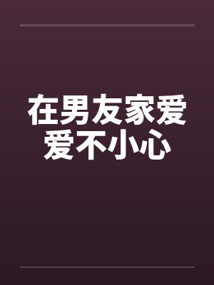 在男友家爱爱不小心