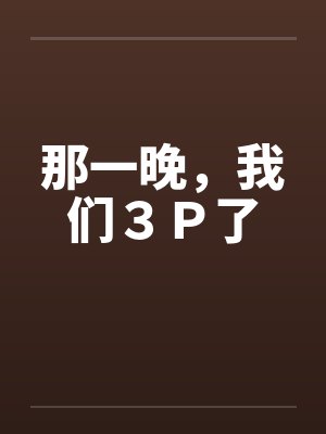 那一晚，我们３Ｐ了
