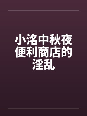 小洺中秋夜便利商店的淫乱
