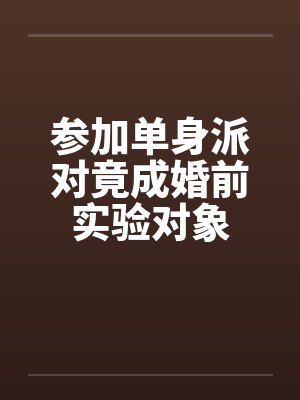 参加单身派对竟成婚前实验对象