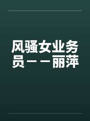 风骚女业务员－－丽萍