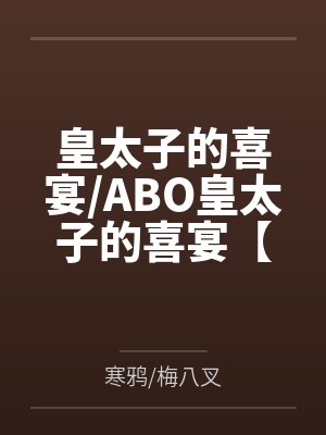 周秦伊莱斯皇太子的喜宴/ABO皇太子的喜宴【CP完结】