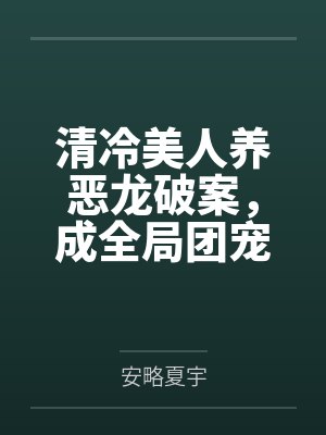 清冷美人养恶龙破案,成全局团宠