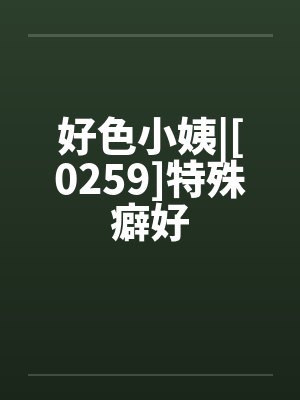好色小姨|[0259]特殊癖好
