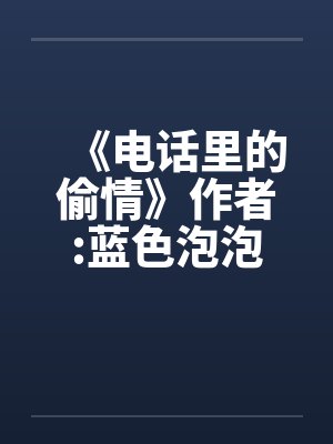 《电话里的偷情》作者:蓝色泡泡