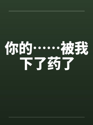 你的……被我下了药了