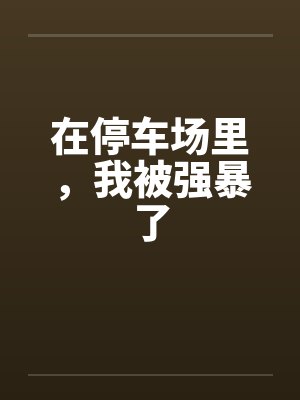 在停车场里，我被强暴了