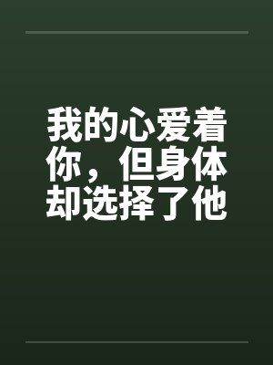 我的心爱着你，但身体却选择了他