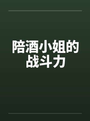 陪酒小姐的战斗力