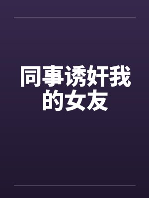 同事诱奸我的女友