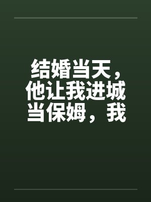 结婚当天，他让我进城当保姆，我转身救下大院太子爷