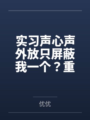 实习声心声外放只屏蔽我一个？重生后，我也要听