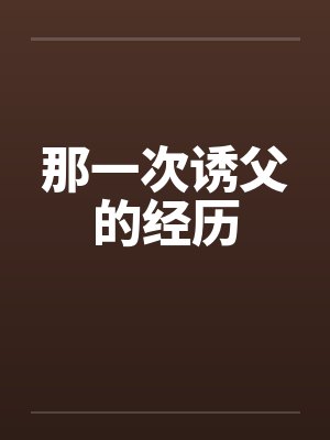 那一次诱父的经历