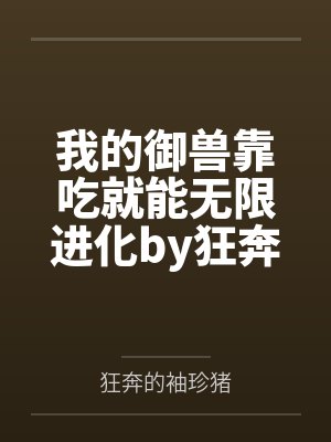 我的御兽靠吃就能无限进化by狂奔的袖珍猪