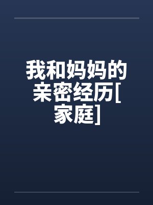 我和妈妈的亲密经历[家庭]