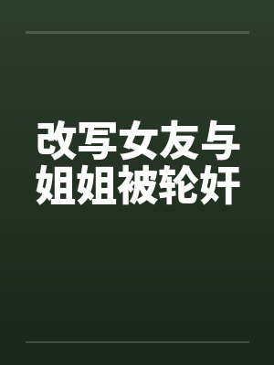 改写女友与姐姐被轮奸