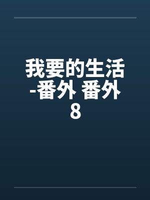 我要的生活-番外 番外8