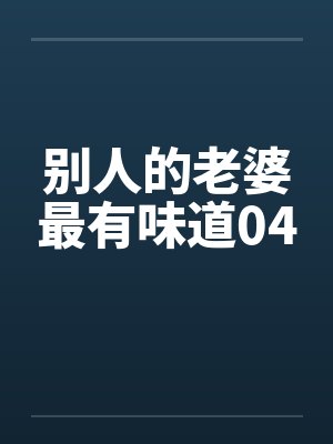 别人的老婆最有味道04