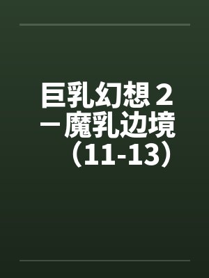 巨乳幻想２－魔乳边境（11-13）（完）