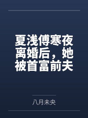 夏浅傅寒夜离婚后,她被首富前夫掐腰宠