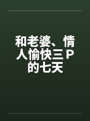 和老婆、情人愉快三Ｐ的七天