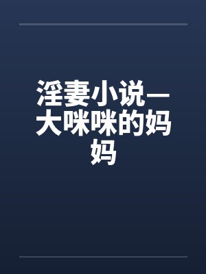 淫妻小说—大咪咪的妈妈