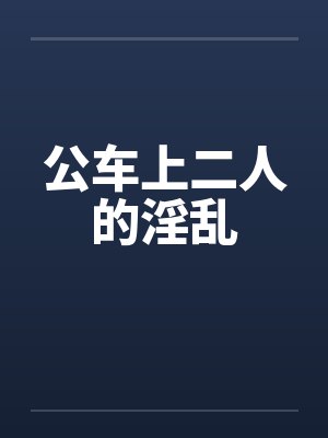 公车上二人的淫乱